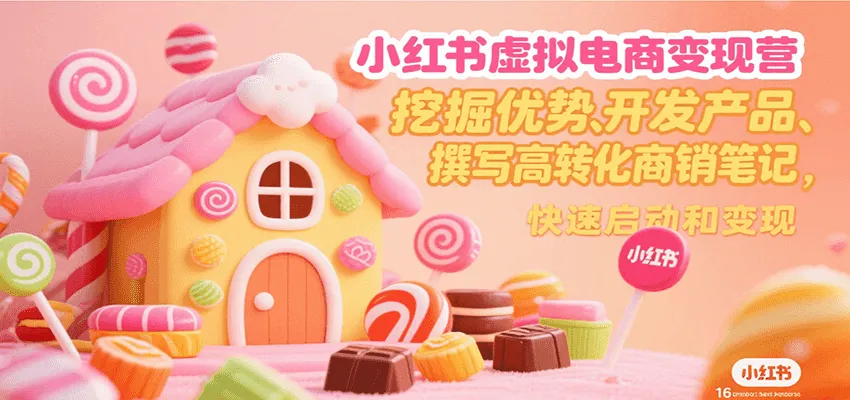 小红书虚拟电商变现营，挖掘优势、开发产品、撰写高转化商销笔记，快速启动和变现-网亿资源平台