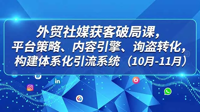 外贸 社媒获客破局课，平台策略、内容引擎、询盘转化，构建体系化引流系统(10月-11月-网亿资源平台