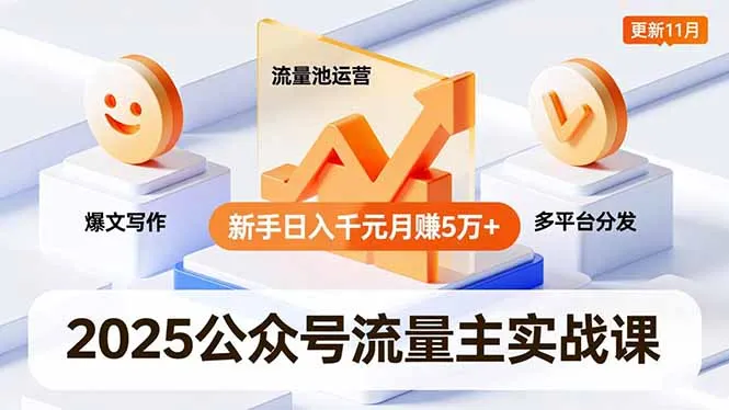 2025公众号流量主实战课，爆文写作、流量池运营、多平台分发，新手日入千元月赚5万+更新11月-网亿资源平台