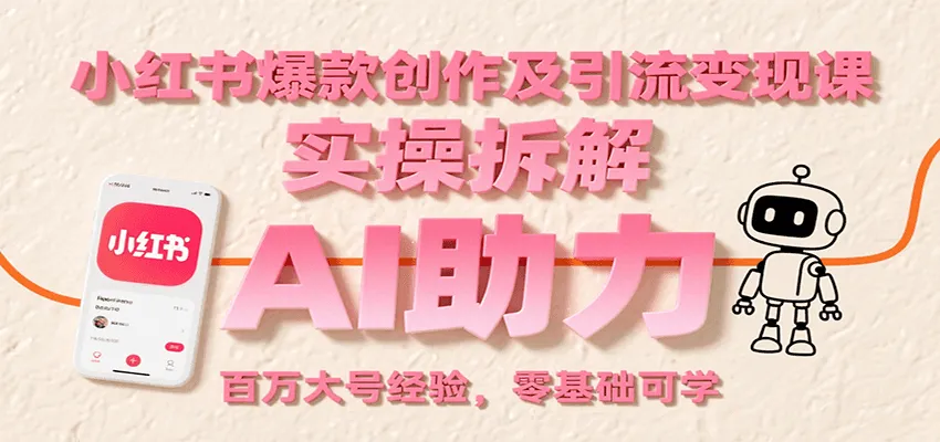 小红书爆款创作及引流变现课：实操拆解，AI助力，百万大号经验，零基础可学-网亿资源平台