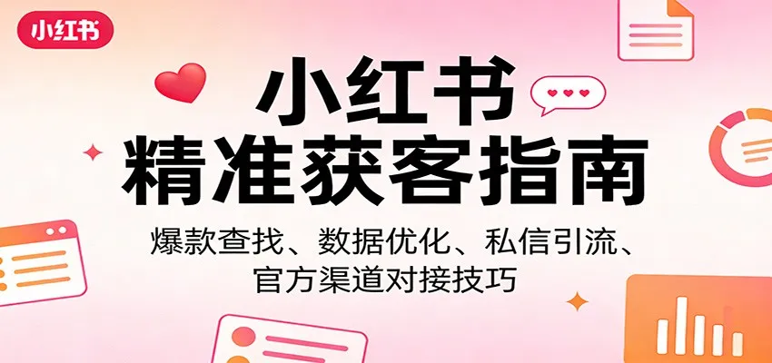 小红书精准获客指南：爆款查找、数据优化、私信引流、官方渠道对接技巧-网亿资源平台