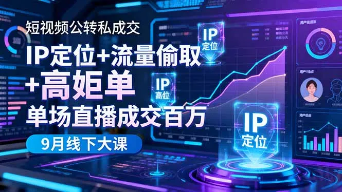 短视频公转私成交9月线下大课，IP定位+流量偷取+高客单，单场直播成交百万-网亿资源平台