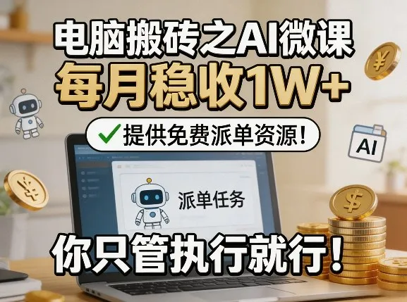 电脑搬砖之AI微课，每月稳收1W+，提供免费派单资源！你只管执行就行-网亿资源平台