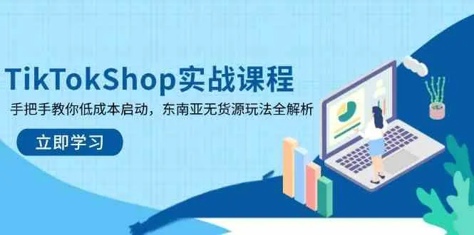 TikTokShop实战课程，手把手教你低成本启动，东南亚无货源玩法全解析-网亿资源平台