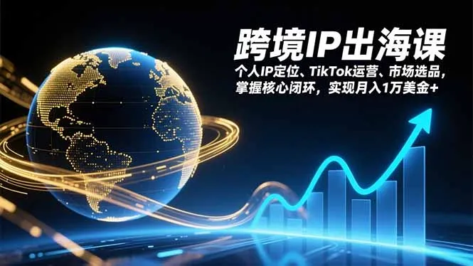 跨境IP出海课，个人IP定位、TikTok运营、市场选品，掌握核心闭环，实现月入1万美金+-网亿资源平台