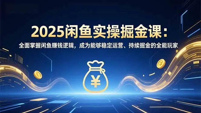 2025闲鱼实操掘金课：全面掌握闲鱼賺钱逻辑，成为能够稳定运营、持续掘金的全能玩家-网亿资源平台