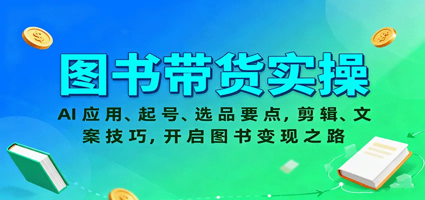 图书带货实操，AI应用、起号、选品要点，剪辑、文案技巧，开启图书变现之路-网亿资源平台