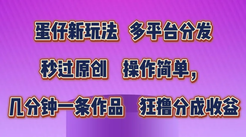 蛋仔新玩法，多平台分发，秒过原创，操作简单，几分钟一条作品，狂撸分成收益-网亿资源平台