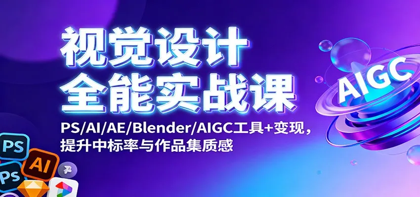 视觉设计全能实战课：PS/AI/AE/Blender/AIGC工具+变现，提升中标率与作品集质感-网亿资源平台