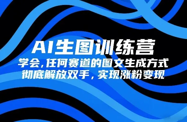 AI生图训练营，学会任何赛道的图文生成方式，彻底解放双手，实现涨粉变现-网亿资源平台