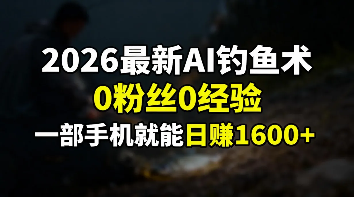 2026最新AI钓鱼术:0粉丝0经验，一部手机就能开启赚钱模式-网亿资源平台