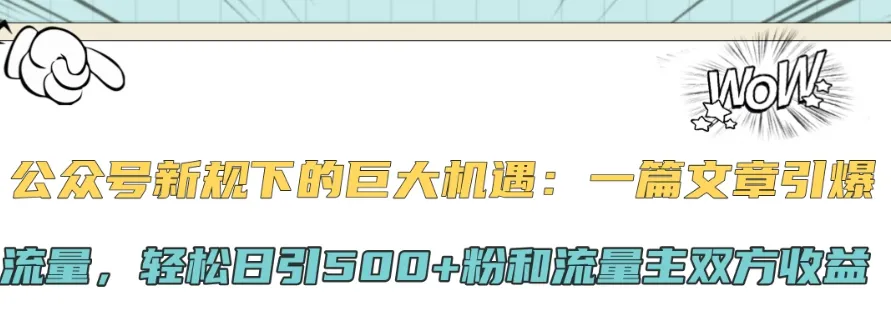 公众号新规下的巨大机遇：一篇文章引爆流量，轻松日引500+粉和流量主双方收益-网亿资源平台