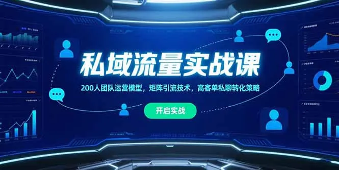 私域流量实战课，200人团队运营模型，矩阵引流技术，高客单私聊转化策略-网亿资源平台