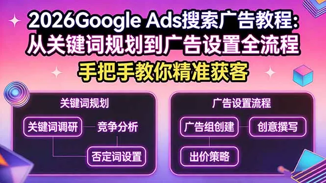 2026Google Ads搜索广告教程：从关键词规划到广告设置全流程，手把手教你精准获客-网亿资源平台