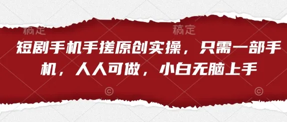 短剧手机手搓原创实操，只需一部手机，人人可做，小白无脑上手-网亿资源平台