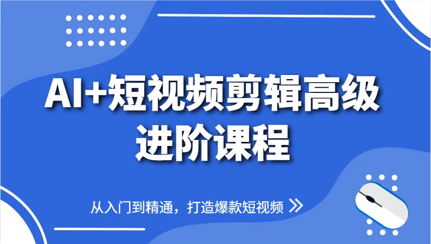 AI+短视频剪辑高级进阶课程，从入门到精通，打造爆款短视频-网亿资源平台