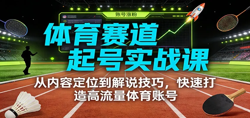 体育赛道起号实战课：从内容定位到解说技巧，快速打造高流量体育账号-网亿资源平台