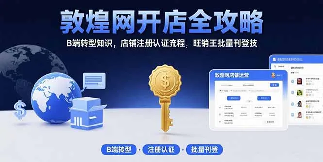 敦煌网开店全攻略：B端转型知识，店铺注册认证流程，旺销王批量刊登技-网亿资源平台