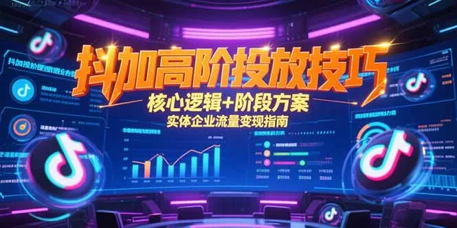 抖加高阶投放技巧，核心逻辑+阶段方案，实体企业流量变现指南-网亿资源平台