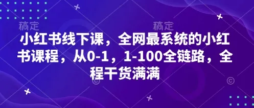 小红书线下课，全网最系统的小红书课程，从0-1，1-100全链路，全程干货满满-网亿资源平台
