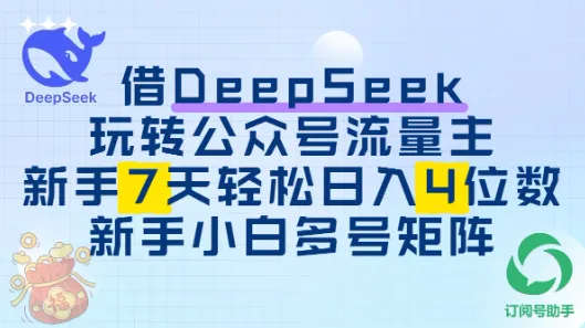 借用DeepSeek玩转公众号流量主，新手7天轻松上手日入四位数-网亿资源平台