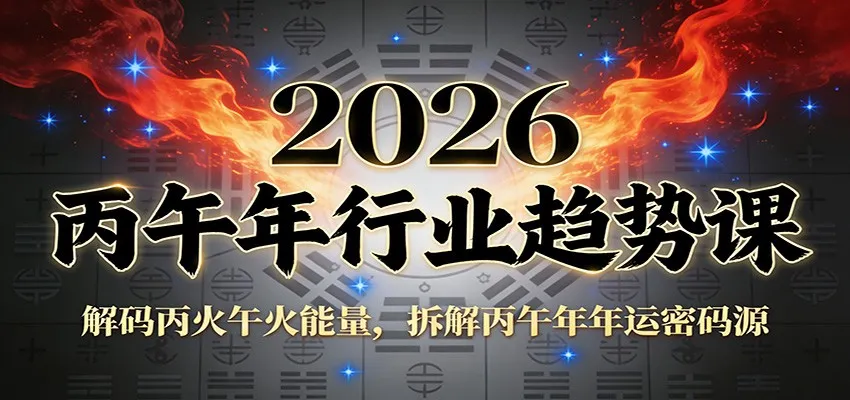 公众号付费文章：2026丙午年行业趋势课：解码丙火午火能量，拆解丙午年年运密码源-网亿资源平台