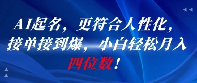 AI一键起名，更符合人性化，接单接到爆，小白轻松月入四位数!-网亿资源平台