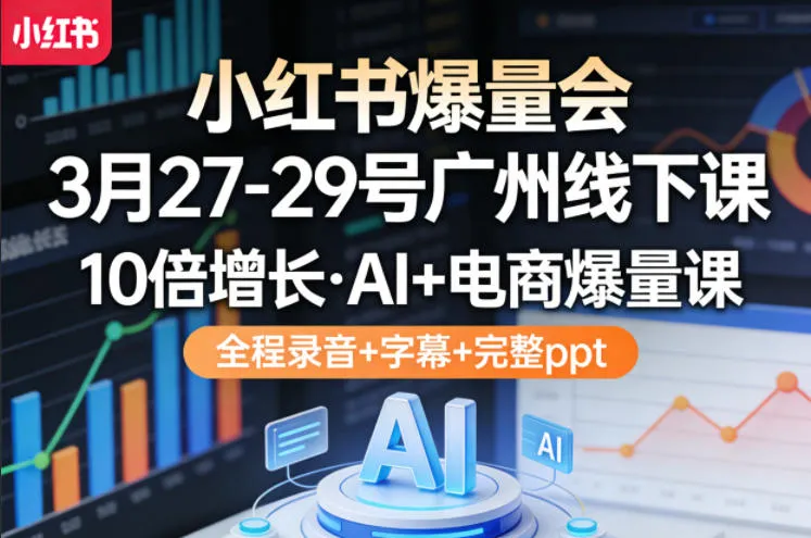 小红书爆量会3月27-29号广州线下课，10倍增长，AI+电商爆量课，全程录音+字幕+完整ppt-网亿资源平台