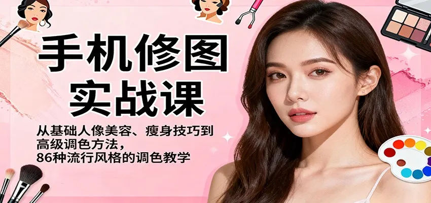 手机修图实战课，从基础人像美容、瘦身技巧到高级调色方法，86种流行风格的调色教学-网亿资源平台