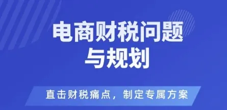 电商企业财税风险与规避，直击财税痛点，制定专属方案-网亿资源平台