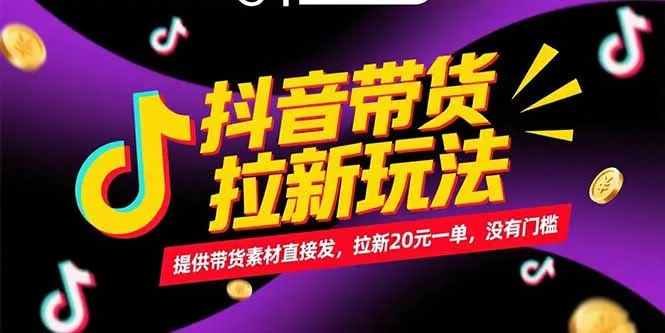 抖音带货拉新玩法，提供带货素材直接发，拉新20元一单，没有门槛-网亿资源平台