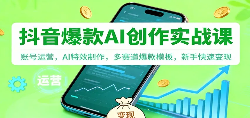 抖音AI爆款创作实战课：账号运营，AI特效制作，多赛道爆款模板，新手快速变现-网亿资源平台