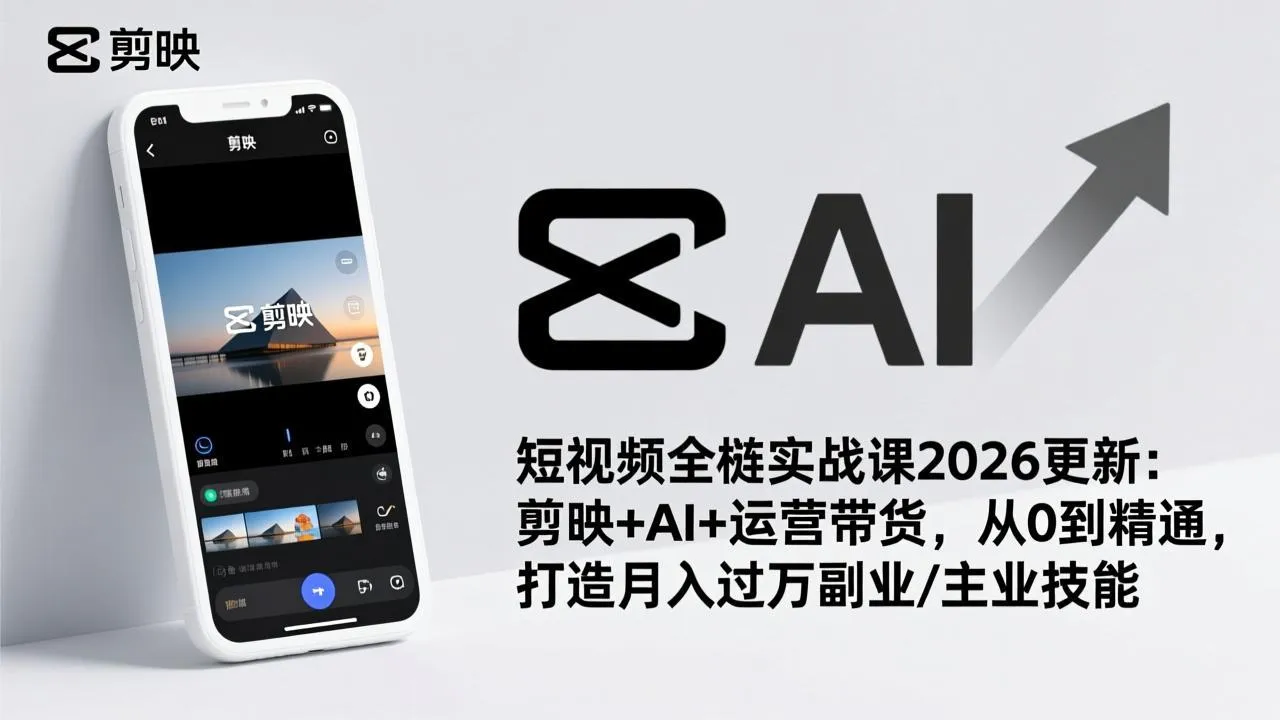 短视频全栈实战课2026更新：剪映+AI+运营带货，从0到精通，打造月入过万副业/主业技能-网亿资源平台