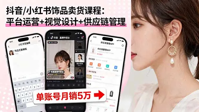 抖音/小红书饰品卖货课程：平台运营+视觉设计+供应链管理，单账号月销5万-网亿资源平台