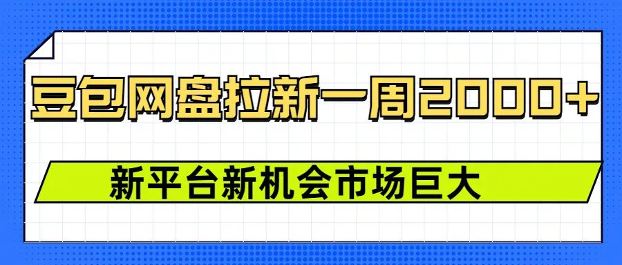 豆包网盘拉新，一周2000+新平台新机会-网亿资源平台