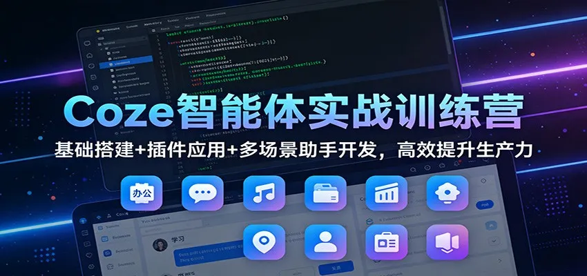 Coze智能体实战训练营：基础搭建+插件应用+多场景助手开发，高效提升生产力-网亿资源平台