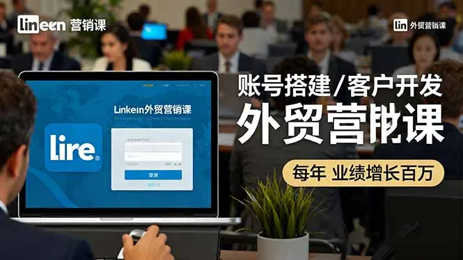 LinkedIn外贸营销课：账号搭建/客户开发/成交转化，年业绩增长百万+-网亿资源平台