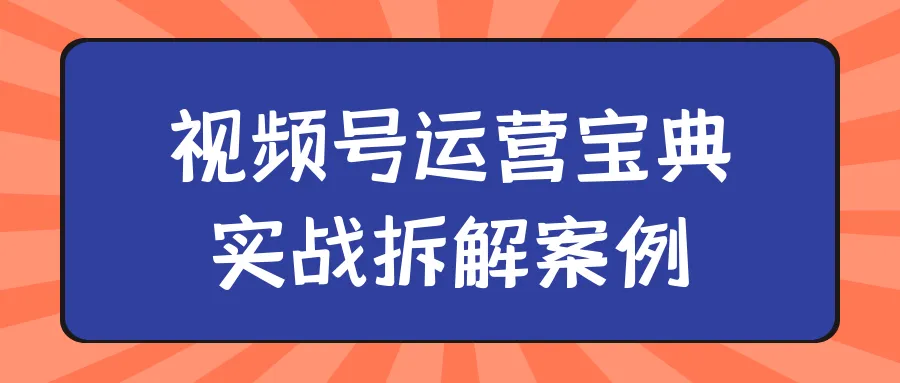 视频号运营宝典实战拆解案例-网亿资源平台