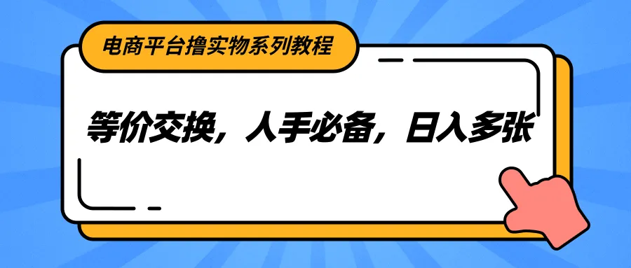 电商平台撸实物系列教程，等价交换，人手必备，日入多张-网亿资源平台