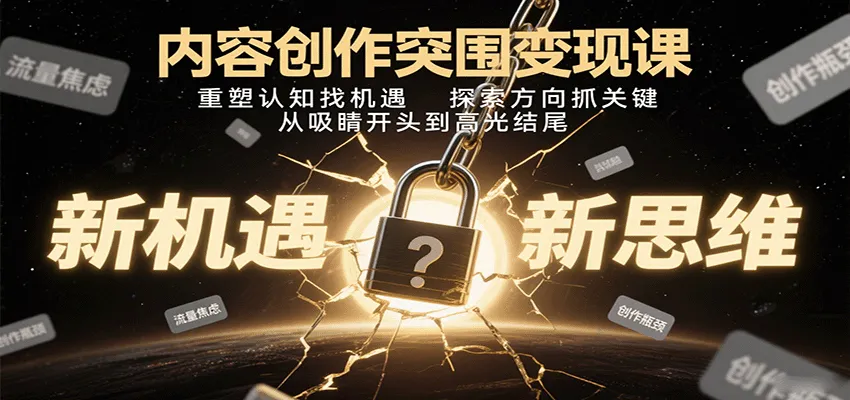 内容创作突围变现课：重塑认知找机遇，探索方向抓关键，从吸睛开头到高光结尾-网亿资源平台