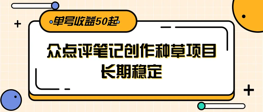 大众点评笔记创作种草项目，长期稳定， 单号收益50起-网亿资源平台