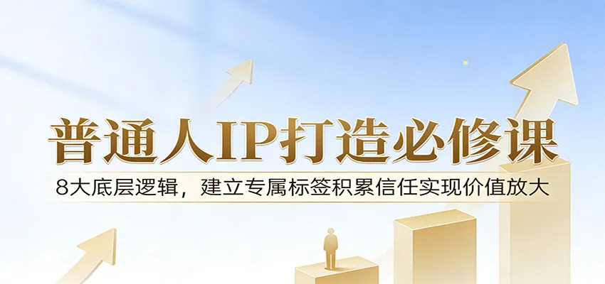 付费文章：普通人IP打造必修课，8大底层逻辑，建立专属标签积累信任实现价值放大-网亿资源平台