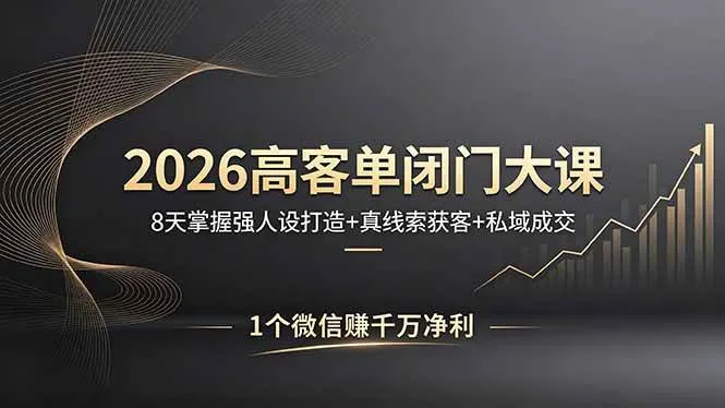 【精】2026高客单闭门大课，8 天掌握强人设打造 + 真线索获客 + 私域成交，1 个微信赚千万净利-网亿资源平台