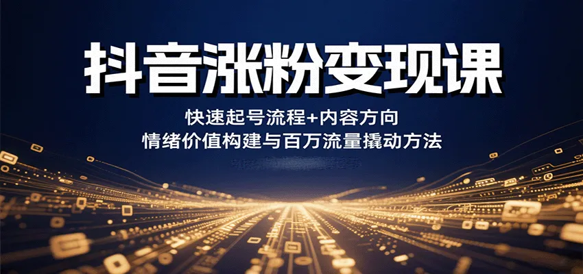 抖音涨粉变现课，快速起号流程+内容方向+情绪价值构建与百万流量撬动方法-网亿资源平台