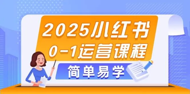 2025小红书0-1运营课程，选品、素材、笔记制作与发布技巧-网亿资源平台