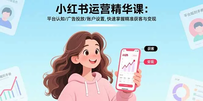 小红书运营精华课-更新：平台认知/广告投放/账户设置,快速掌握精准获客与变现-网亿资源平台