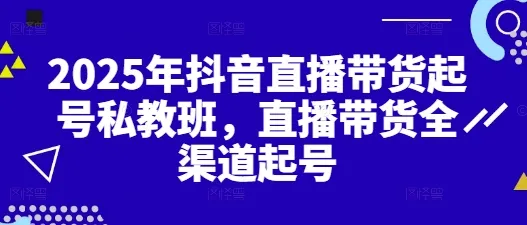 2025年抖音直播带货起号私教班，直播带货全渠道起号-网亿资源平台