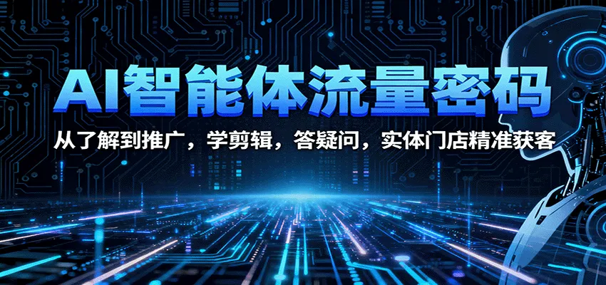AI智能体流量密码：从了解到推广，学剪辑，答疑问，实体门店精准获客-网亿资源平台