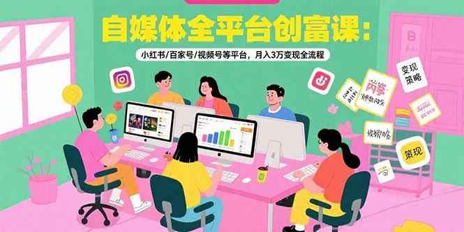 自媒体全平台创富课：小红书/百家号/视频号等平台，月入3万变现全流程-网亿资源平台