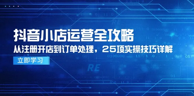 抖音小店运营全攻略，从注册开店到订单处理，25项实操技巧详解-网亿资源平台